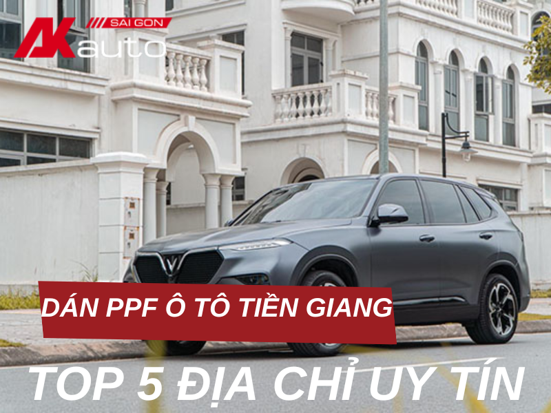 Top 5 địa chỉ dán PPF ô tô Tiền Giang uy tín, chuyên nghiệp